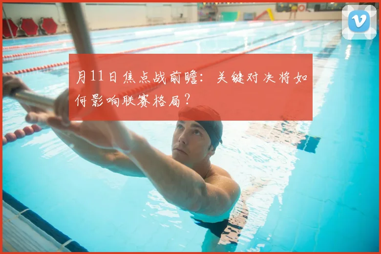 月11日焦点战前瞻：关键对决将如何影响联赛格局？