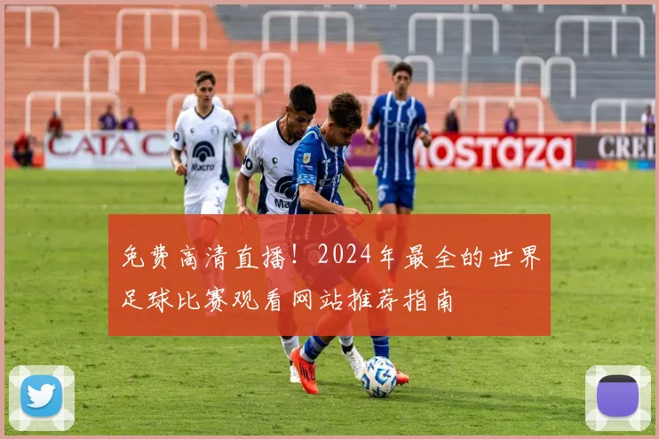 免费高清直播！2024年最全的世界足球比赛观看网站推荐指南