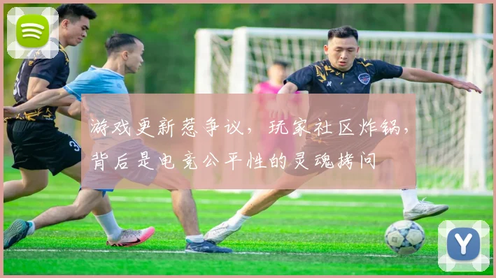 游戏更新惹争议，玩家社区炸锅，背后是电竞公平性的灵魂拷问