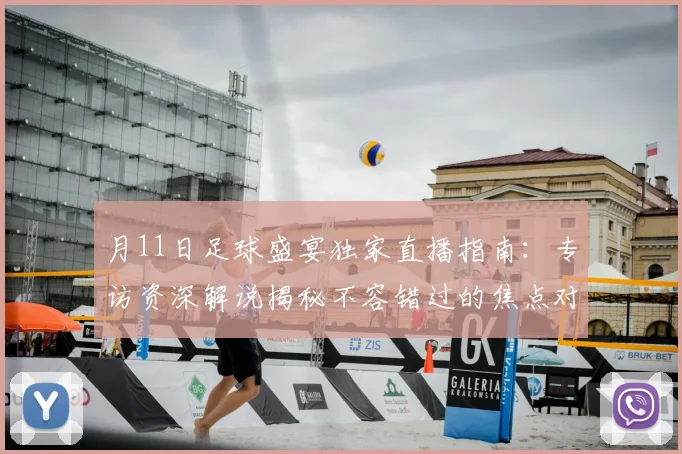 月11日足球盛宴独家直播指南：专访资深解说揭秘不容错过的焦点对决